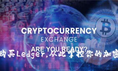 如何轻松购买Ledger，从此掌控你的加密资产安全