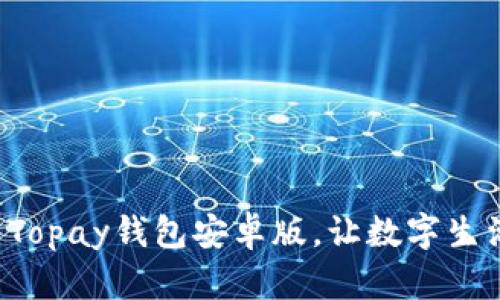 轻松下载Topay钱包安卓版，让数字生活更简单！