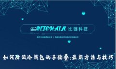 如何降低冷钱包的手续费：最新方法与