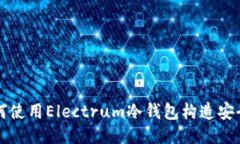 : 如何使用Electrum冷钱包构造安全交易
