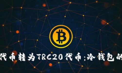 如何将ERC20代币转为TRC20代币：冷钱包的详细操作指南