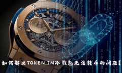 如何解决TOKEN.IM冷钱包无法转币的问题