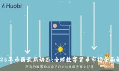 2025年币圈最新动态：全球数字货币市