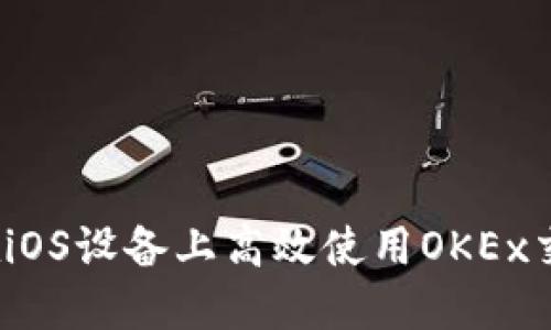 如何在iOS设备上高效使用OKEx交易所？