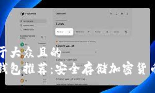 思考一个易于大众且的  
日本常用冷钱包推荐：安全存储加密货币的最佳选择
