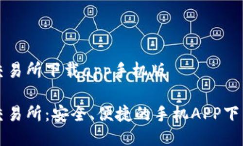 深币交易所下载app手机版

深币交易所：安全、便捷的手机APP下载指南