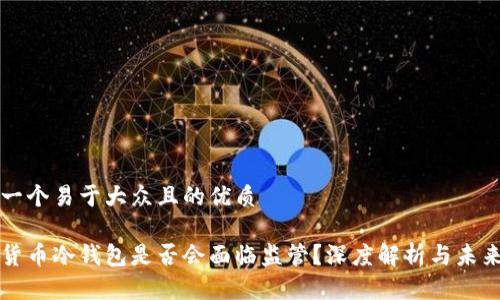 思考一个易于大众且的优质

加密货币冷钱包是否会面临监管？深度解析与未来展望