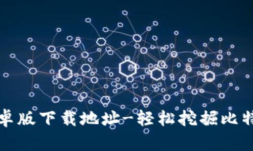 中本聪挖矿安卓版下载地址-轻松挖掘比特币的最佳选择