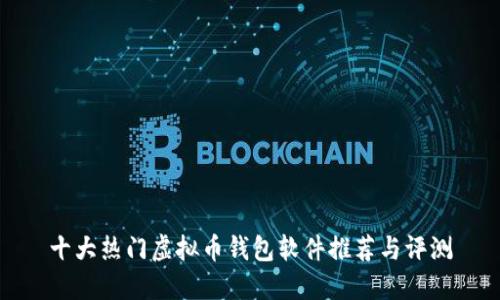 十大热门虚拟币钱包软件推荐与评测