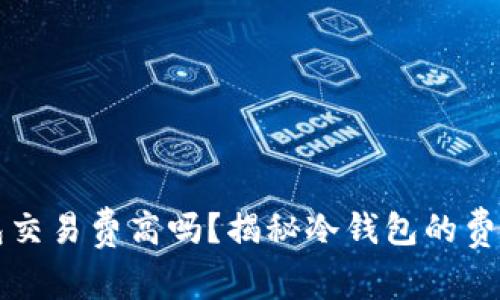 冷钱包交易费高吗?揭秘冷钱包的费用真相