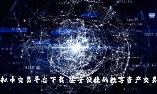 青海虚拟币交易平台下载：安全便捷的数字资产交易新选择