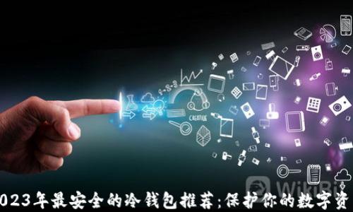 
2023年最安全的冷钱包推荐：保护你的数字资产