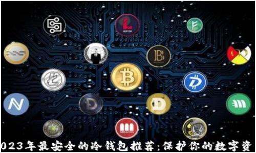 
2023年最安全的冷钱包推荐：保护你的数字资产