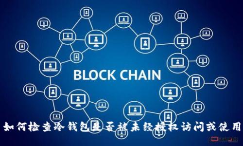 如何检查冷钱包是否被未经授权访问或使用