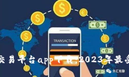 十大虚拟币交易平台app下载:2023年最受欢迎的选择