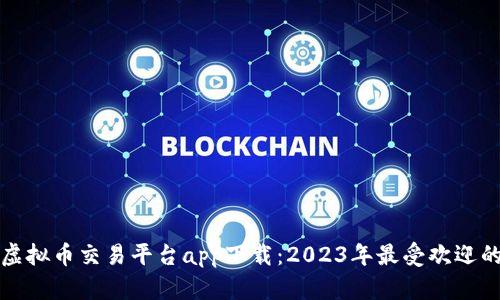 十大虚拟币交易平台app下载:2023年最受欢迎的选择