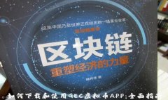 如何下载和使用GEC虚拟币APP：全面指南