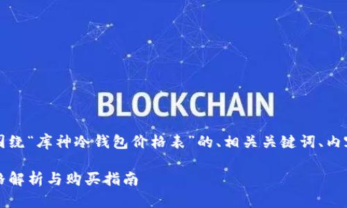 为了满足您的需求，以下是围绕“库神冷钱包价格表”的、相关关键词、内容大纲以及相关问题的结构。

库神冷钱包价格表：最全价格解析与购买指南